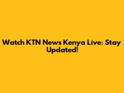 Watch KTN News Kenya Live: Stay Updated!