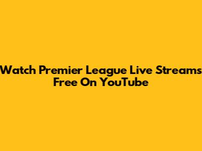 Watch Premier League Live Streams Free On YouTube