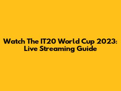 Watch The IT20 World Cup 2023: Live Streaming Guide