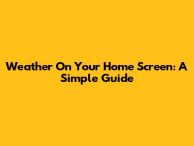 Weather On Your Home Screen: A Simple Guide