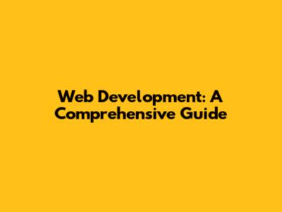 Web Development: A Comprehensive Guide