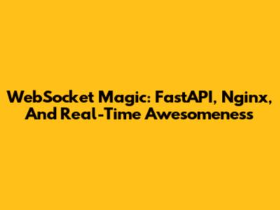 WebSocket Magic: FastAPI, Nginx, And Real-Time Awesomeness