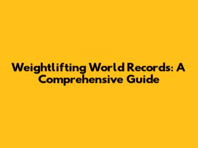 Weightlifting World Records: A Comprehensive Guide