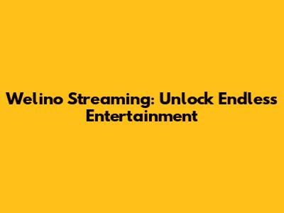 Welino Streaming: Unlock Endless Entertainment