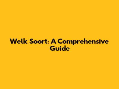 Welk Soort: A Comprehensive Guide