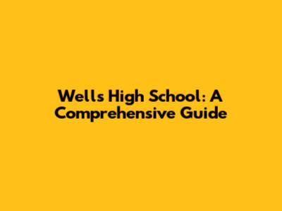 Wells High School: A Comprehensive Guide