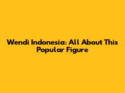 Wendi Indonesia: All About This Popular Figure