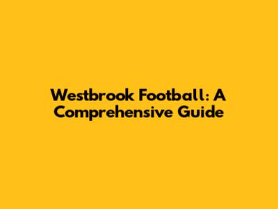 Westbrook Football: A Comprehensive Guide