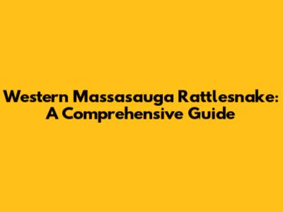 Western Massasauga Rattlesnake: A Comprehensive Guide