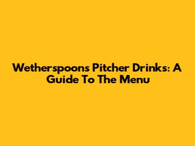 Wetherspoons Pitcher Drinks: A Guide To The Menu