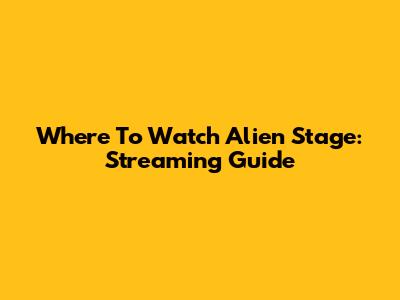 Where To Watch Alien Stage: Streaming Guide