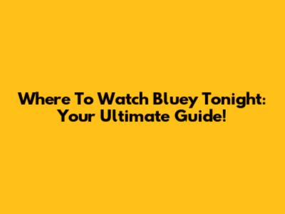 Where To Watch Bluey Tonight: Your Ultimate Guide!