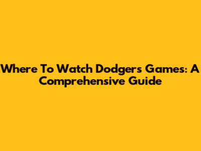 Where To Watch Dodgers Games: A Comprehensive Guide