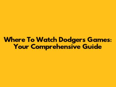 Where To Watch Dodgers Games: Your Comprehensive Guide