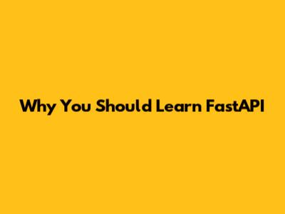 Why You Should Learn FastAPI