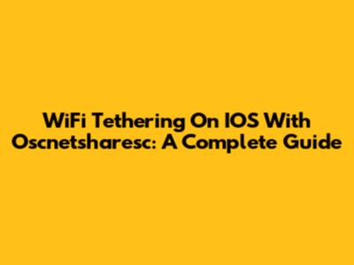WiFi Tethering On IOS With Oscnetsharesc: A Complete Guide