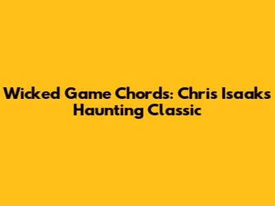 Wicked Game Chords: Chris Isaak's Haunting Classic