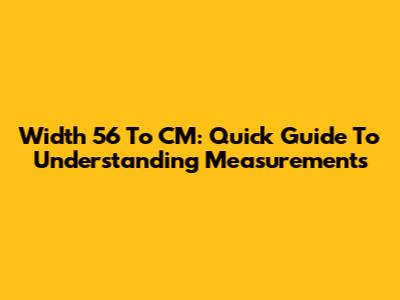Width 56 To CM: Quick Guide To Understanding Measurements