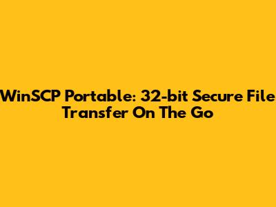 WinSCP Portable: 32-bit Secure File Transfer On The Go