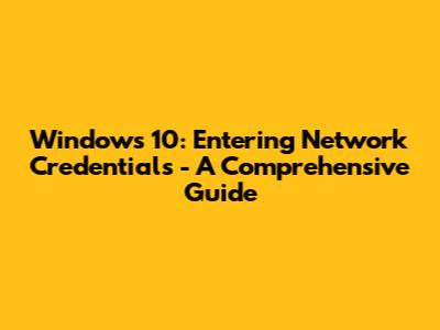 Windows 10: Entering Network Credentials - A Comprehensive Guide