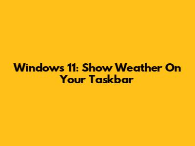 Windows 11: Show Weather On Your Taskbar