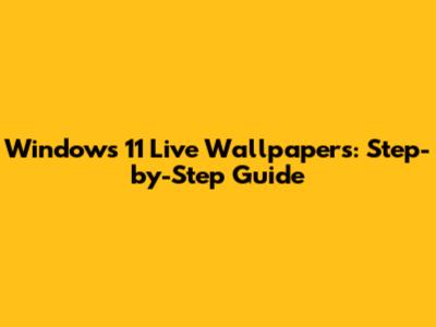 Windows 11 Live Wallpapers: Step-by-Step Guide