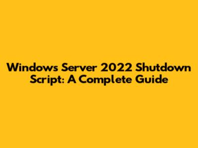 Windows Server 2022 Shutdown Script: A Complete Guide