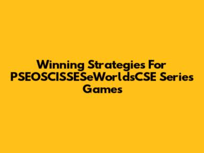 Winning Strategies For PSEOSCISSESeWorldsCSE Series Games