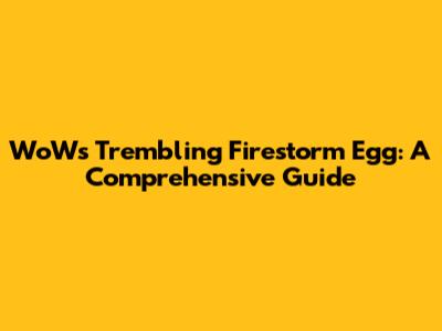 WoW's Trembling Firestorm Egg: A Comprehensive Guide
