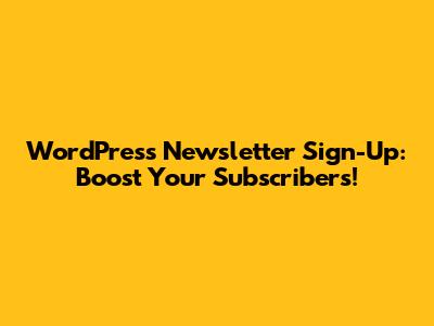 WordPress Newsletter Sign-Up: Boost Your Subscribers!