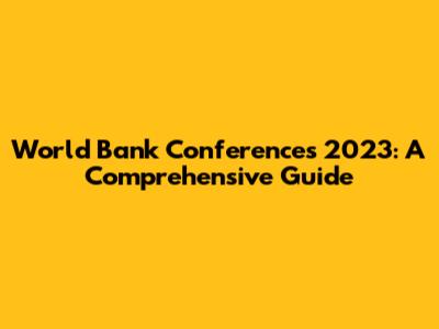 World Bank Conferences 2023: A Comprehensive Guide