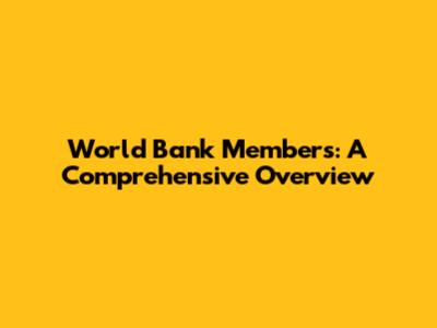 World Bank Members: A Comprehensive Overview