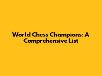 World Chess Champions: A Comprehensive List