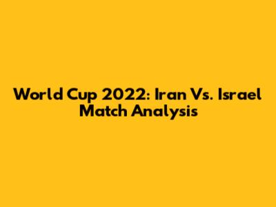 World Cup 2022: Iran Vs. Israel Match Analysis
