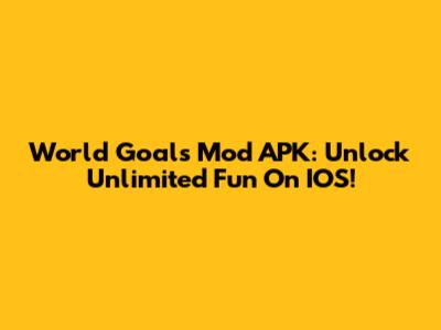 World Goals Mod APK: Unlock Unlimited Fun On IOS!