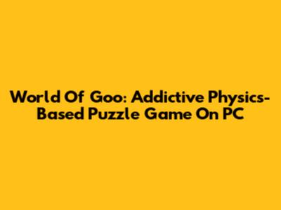 World Of Goo: Addictive Physics-Based Puzzle Game On PC