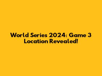 World Series 2024: Game 3 Location Revealed!