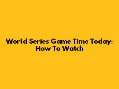 World Series Game Time Today: How To Watch