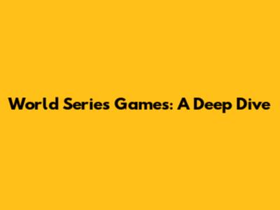 World Series Games: A Deep Dive