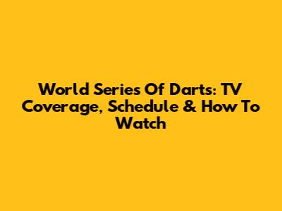 World Series Of Darts: TV Coverage, Schedule & How To Watch