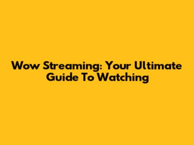 Wow Streaming: Your Ultimate Guide To Watching