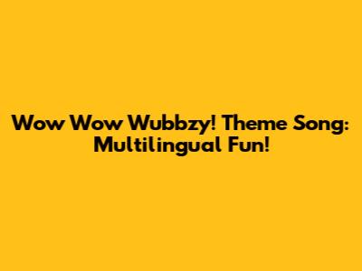 Wow Wow Wubbzy! Theme Song: Multilingual Fun!