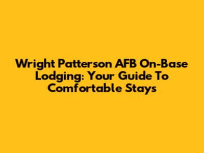 Wright Patterson AFB On-Base Lodging: Your Guide To Comfortable Stays