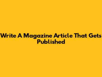 Write A Magazine Article That Gets Published