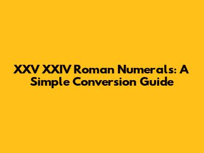 XXV XXIV Roman Numerals: A Simple Conversion Guide
