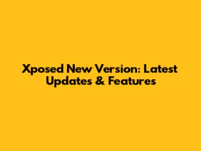 Xposed New Version: Latest Updates & Features