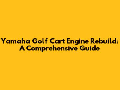 Yamaha Golf Cart Engine Rebuild: A Comprehensive Guide