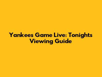 Yankees Game Live: Tonight's Viewing Guide