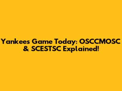 Yankees Game Today: OSCCMOSC & SCESTSC Explained!