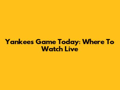 Yankees Game Today: Where To Watch Live